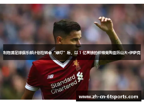 利物浦足球俱乐部计划在转会“绿灯”后，以 1 亿英镑的价格竞购亚历山大·伊萨克