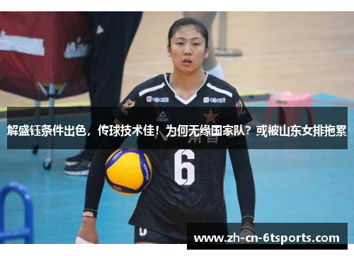 解盛钰条件出色，传球技术佳！为何无缘国家队？或被山东女排拖累