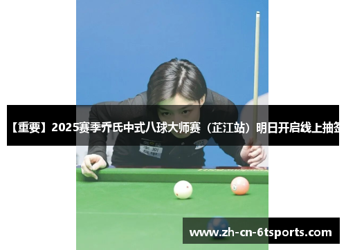 【重要】2025赛季乔氏中式八球大师赛(芷江站)明日开启线上抽签